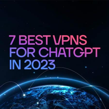 7 Best VPNs for ChatGPT in 2023