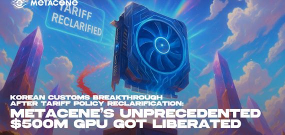Korean Customs Breakthrough After Tariff Policy Reclarification: MetaCene’s  Unprecedented $500M GPU Got Liberated