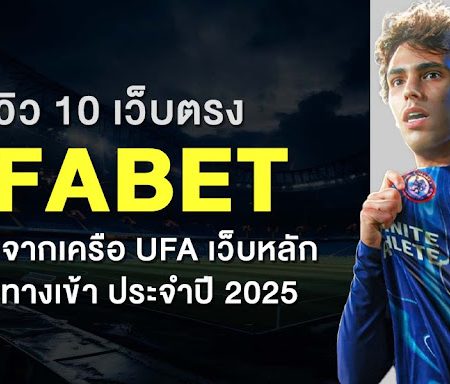 รีวิว 10 เว็บตรง Ufabet ทั้งหมด จากเครือ Ufa เว็บหลัก พร้อมทางเข้า ประจำปี 2025