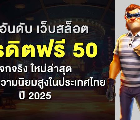 10 อันดับ เว็บสล็อต เครดิตฟรี 50 แจกจง ใหม่ล่าสุด ที่ได้รับความนิยมสูงในประเทศไที 2025ี