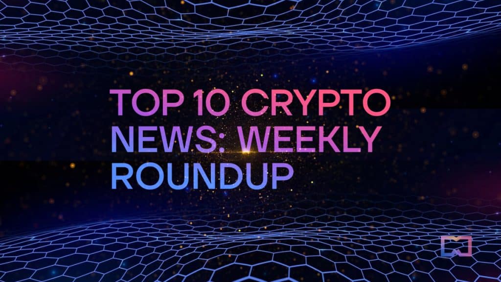 10 tin tức hàng đầu về tiền điện tử: Tổng hợp các tiêu đề hàng tuần tạo nên làn sóng (9-13 tháng XNUMX)