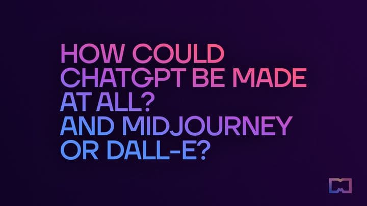 10. How could ChatGPT be made at all? And Midjourney or DALL-E?