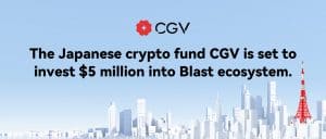 The Japanese Crypto Fund CGV will Invest $5 Million in Blast Ecosystem