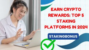 Earn Crypto Rewards: Top 5 Staking Platforms in 2024