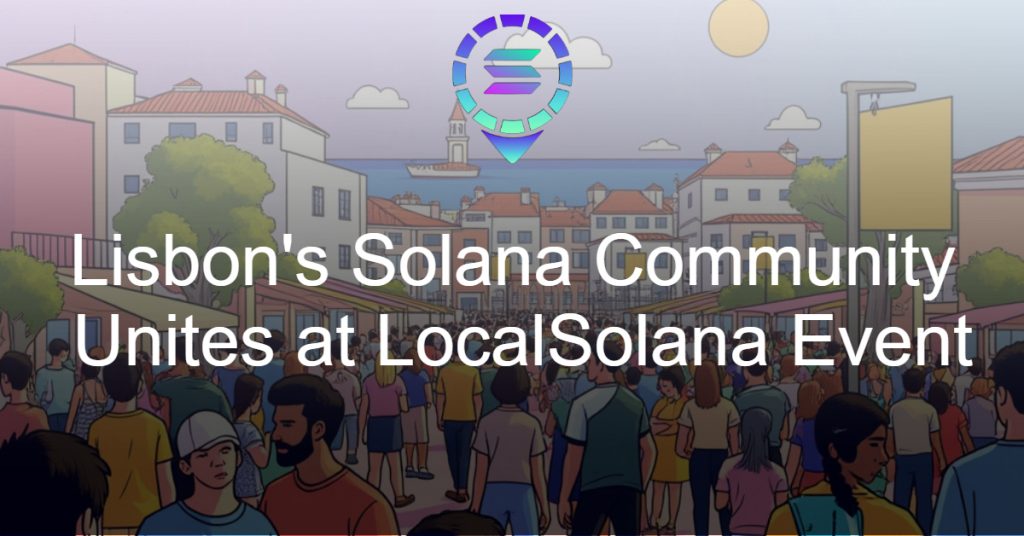 Lisbon’s Solana Community Unites at LocalSolana’s Successful Ecosystem Call IRL Event