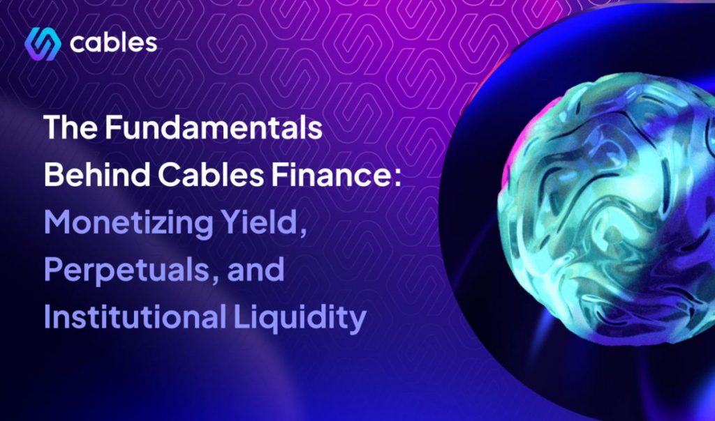 The Fundamentals Behind Cables Finance: Monetizing Yield, Perpetuals, and Institutional Liquidity